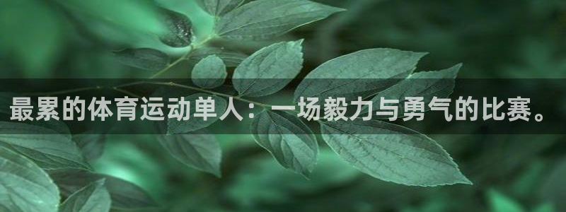 制胜体育是正规平台吗：最累的体育运动单人：一场毅力与勇气的比赛。