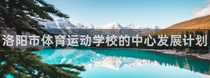 制胜体育为什么下载不了：洛阳市体育运动学校的中心发展计划